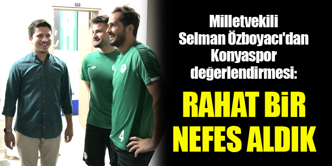 Selman Özboyacı: Rahat bir nefes aldık