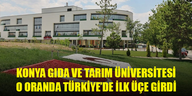 Konya Gıda ve Tarım Üniversitesi o oranda ilk üçe girdi