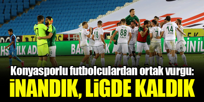 Konyasporlu futbolculardan ortak vurgu: inandık, ligde kaldık