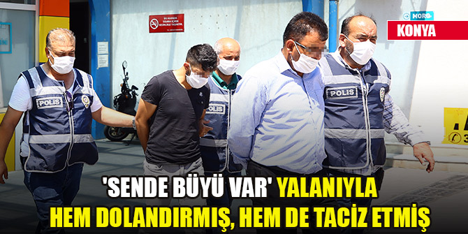 'Sende büyü var' yalanıyla hem dolandırmış, hem de taciz etmiş