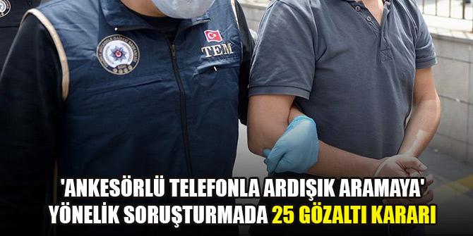 'Ankesörlü telefonla ardışık aramaya' yönelik soruşturmada 25 gözaltı kararı