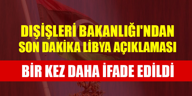 Dışişleri Bakanlığı'ndan son dakika Libya açıklaması