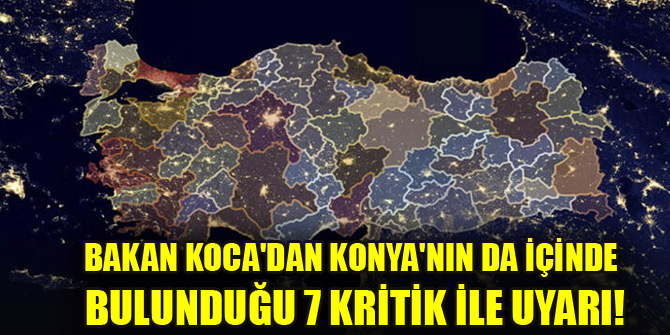 Bakan koca'dan Konya'nın da içinde bulunduğu 7 kritik ile uyarı!