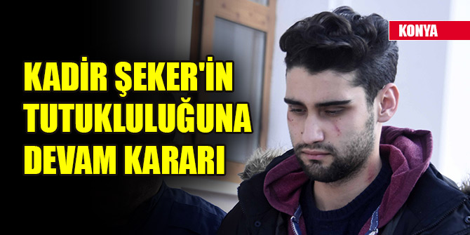 Kadir Şeker'in tutukluluğuna devam kararı