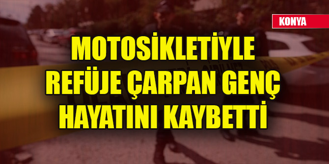Konya'da motosikletiyle refüje çarpan genç hayatını kaybetti