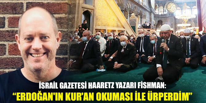 İsrail gazetesi Haaretz yazarı Fishman: Erdoğan'ın Kur'an okuması ile ürperdim