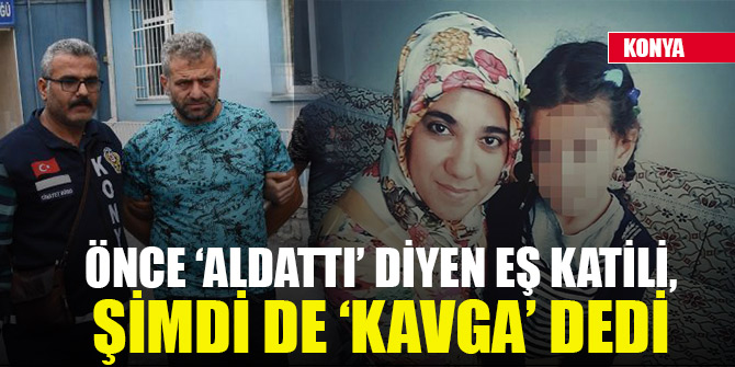 Önce ‘aldattı’ diyen eş katili, şimdi de ‘kavga’ dedi