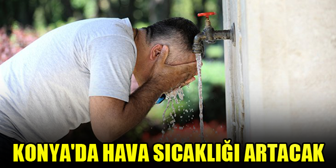 Konya'da hava sıcaklığı artacak