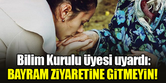 Bilim Kurulu Üyesi uyardı: Bayram ziyaretine gitmeyin