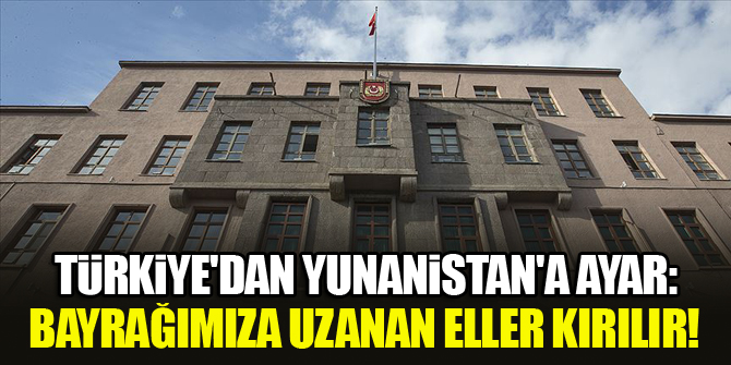 Türkiye'den Yunanistan'a ayar: Bayrağımıza uzanan eller kırılır!
