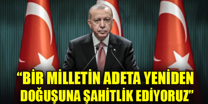 Erdoğan: Bir milletin adeta yeniden doğuşuna şahitlik ediyoruz
