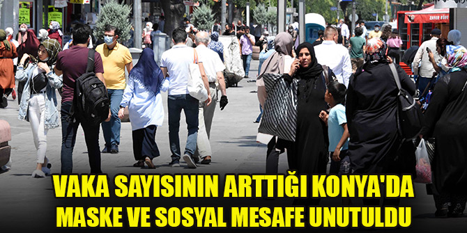 Vaka sayısının arttığı Konya'da, maske ve sosyal mesafe unutuldu