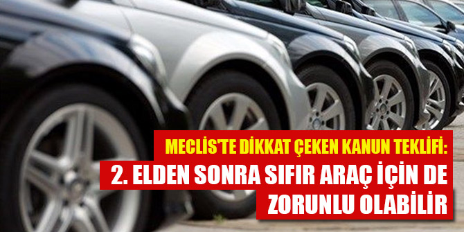 Meclis'te dikkat çeken kanun teklifi: İkinci elden sonra sıfır araç için de zorunlu olabilir