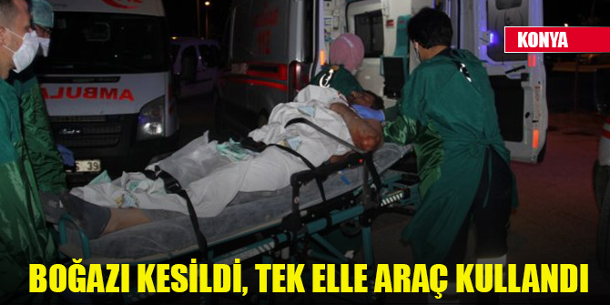 Konya'da boğazı kesilen kişi, kendi kullandığı aracıyla hastaneye gitti