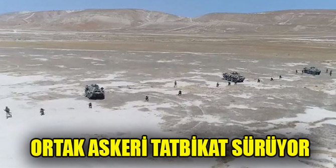 Türkiye ve Azerbaycan'ın geniş kapsamlı ortak askeri tatbikatı sürüyor