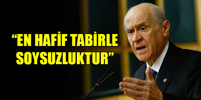 Devlet Bahçeli: En hafif tabirle soysuzluktur