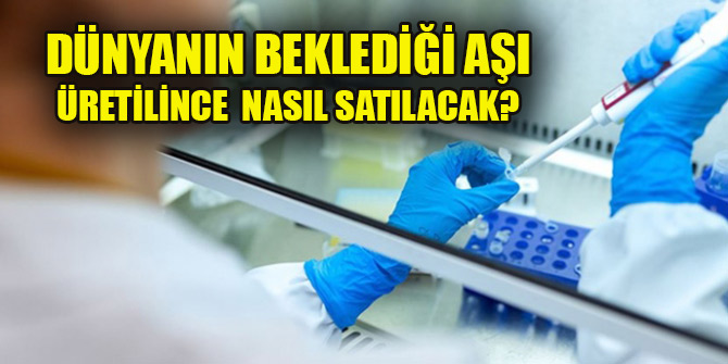 Dünyanın beklediği aşı üretilince nasıl satılacak?