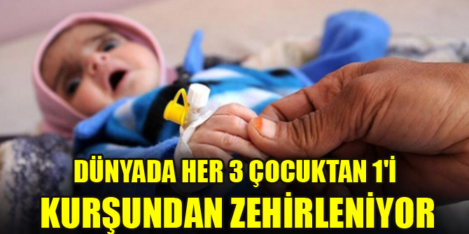 Dünyada her 3 çocuktan 1'i kurşundan zehirleniyor