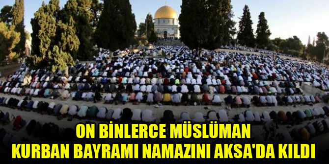 On binlerce Müslüman Kurban Bayramı namazını Mescid-i Aksa'da kıldı