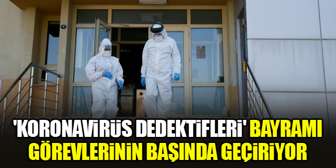 'Koronavirüs dedektifleri' bayramı görevlerinin başında geçiriyor