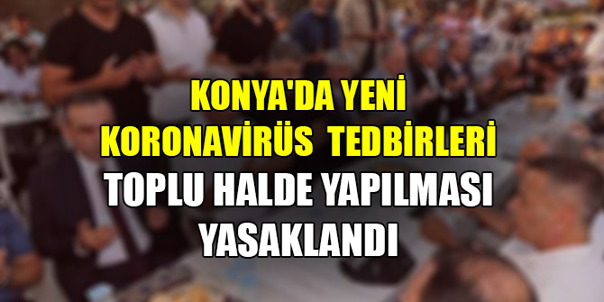Konya'da yeni koronavirüs tedbirleri! Toplu halde yapılması yasaklandı