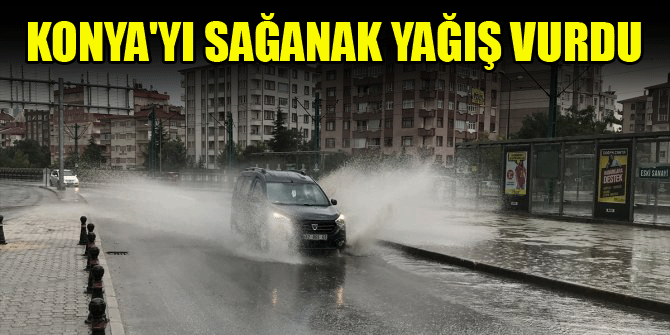Konya'yı sağanak yağış vurdu