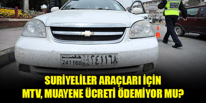 Suriyeliler araçları için MTV, muayene ücreti ödemiyor mu? Açıklama geldi