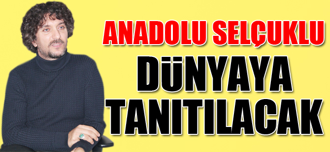 “Anadolu Selçuklu dünyaya tanıtılacak”