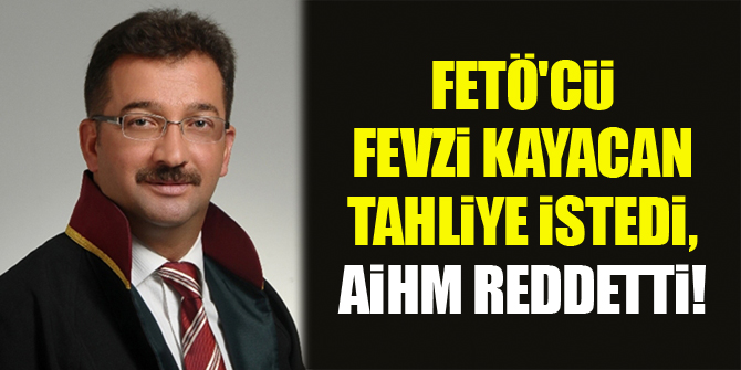FETÖ'cü Fevzi Kayacan tahliye istedi, AİHM reddetti!