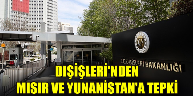 Dışişleri'nden Mısır ve Yunanistan'a tepki