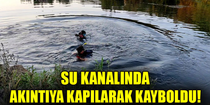 Su kanalında akıntıya kapılarak kayboldu