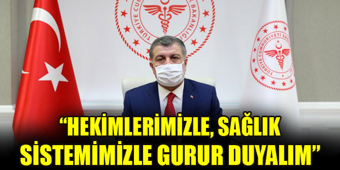 Bakan Koca: “Hekimlerimizle, sağlık sistemimizle gurur duyalım”