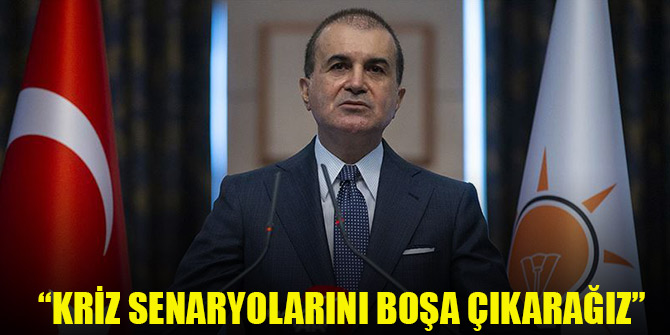AK Parti Sözcüsü Ömer Çelik: Kriz senaryolarını boşa çıkarağız