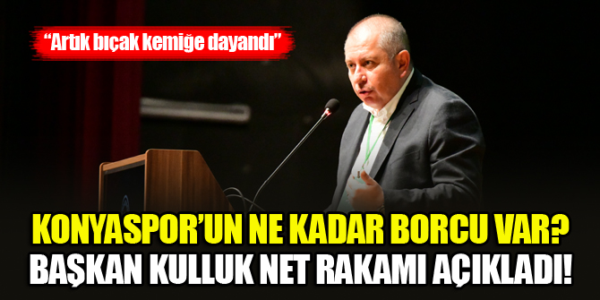 Konyaspor’un ne kadar borcu var? Başkan Kulluk net rakamı açıkladı!