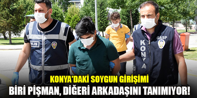 Konya'daki soygun girişiminde süphelilerden biri pişman, diğeri arkadaşını tanımıyor!
