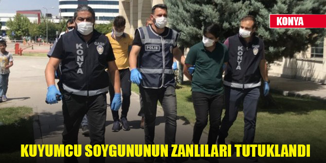 Konya’daki kuyumcu soygununun zanlıları tutuklandı