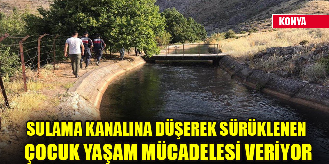 Sulama kanalına düşerek sürüklenen çocuk yaşam mücadelesi veriyor