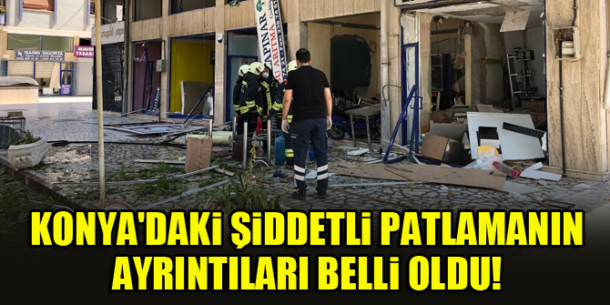 Konya'daki şiddetli patlamanın ayrıntıları belli oldu!