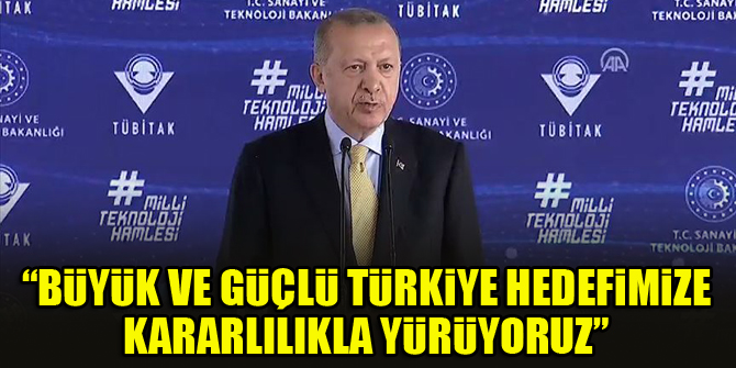 Cumhurbaşkanı Erdoğan: Büyük ve güçlü Türkiye hedefimize kararlılıkla yürüyoruz