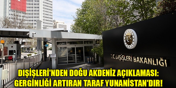 Dışişleri Bakanlığı: Akdeniz'de gerginliği artıran taraf Türkiye değil, Yunanistandır
