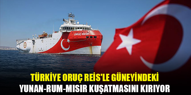 Türkiye Oruç Reis'le güneyindeki Yunan-Rum-Mısır kuşatmasını kırıyor