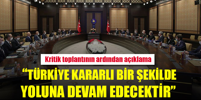 Kritik toplantı sonrası açıklama: Türkiye kararlı bir şekilde yoluna devam edecektir