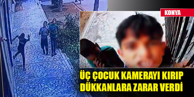 Konya'da üç çocuk kamerayı kırıp dükkanlara zarar verdi