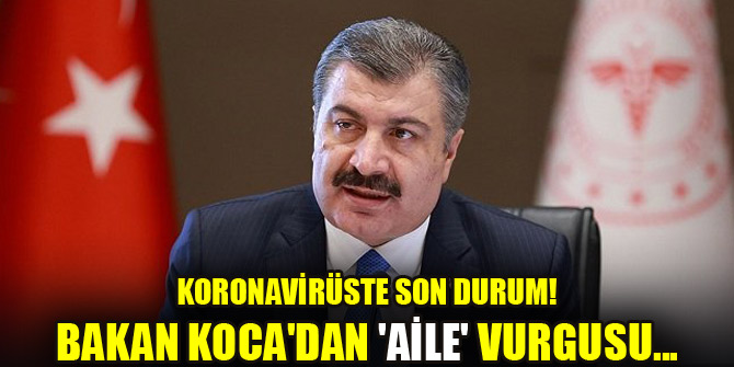 Koronavirüste son durum! Bakan Koca'dan 'aile' vurgusu..
