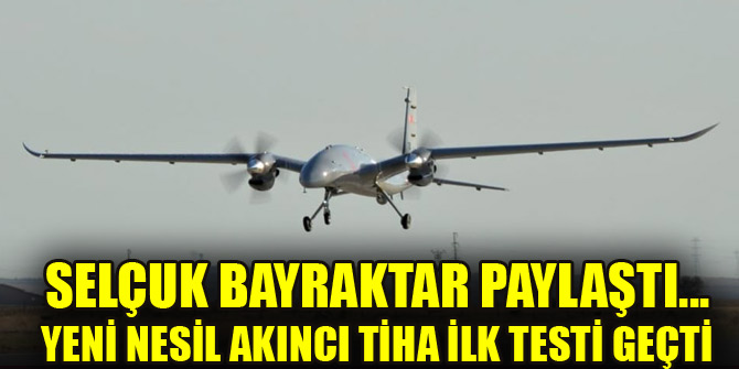 Selçuk Bayraktar paylaştı... Yeni nesil AKINCI TİHA ilk testi geçti