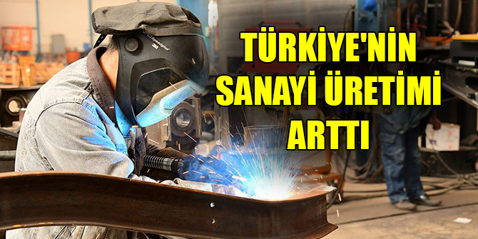 Türkiye'nin sanayi üretimi arttı