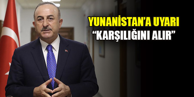 Dışişleri Bakanı Çavuşoğlu'ndan Yunanistan'a uyarı: Karşılığını alır