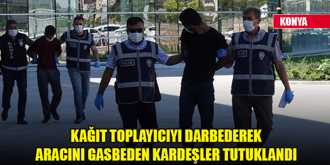 Konya'da kağıt toplayıcıyı darbederek aracını gasbeden kardeşler tutuklandı