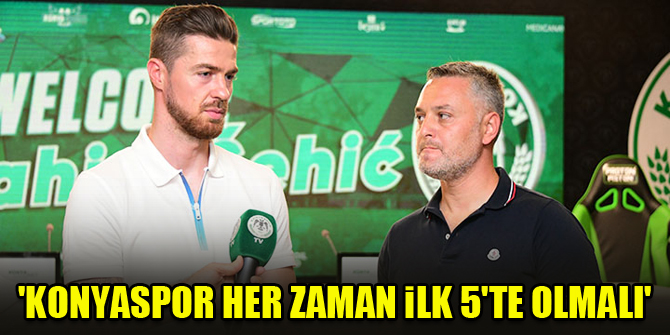 Sehic: Konyaspor her zaman ilk 5'te olmalı