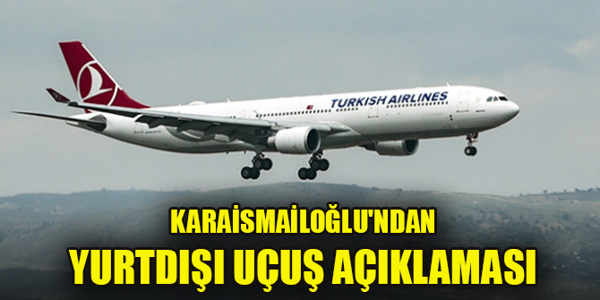 Karaismailoğlu'ndan yurtdışı uçuş açıklaması
